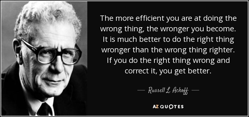 Russell L Ackoff Quote The More Efficient You Are At Doing The Wrong 