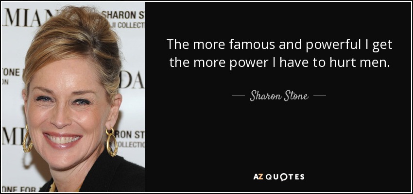 The more famous and powerful I get the more power I have to hurt men. - Sharon Stone