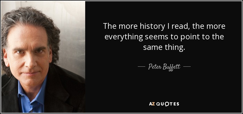 The more history I read, the more everything seems to point to the same thing. - Peter Buffett