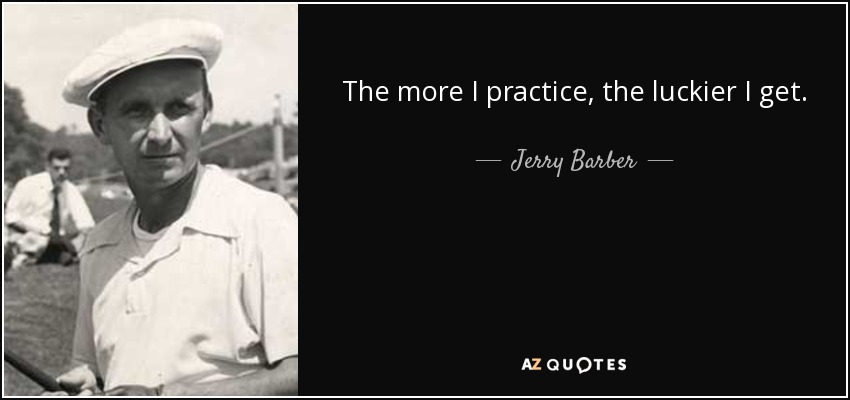 The more I practice, the luckier I get. - Jerry Barber
