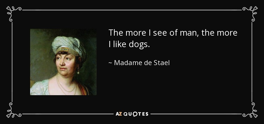 The more I see of man, the more I like dogs. - Madame de Stael