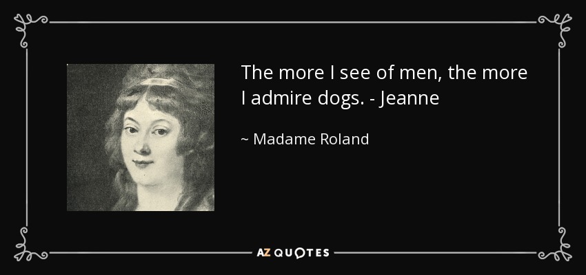 The more I see of men, the more I admire dogs. - Jeanne - Madame Roland