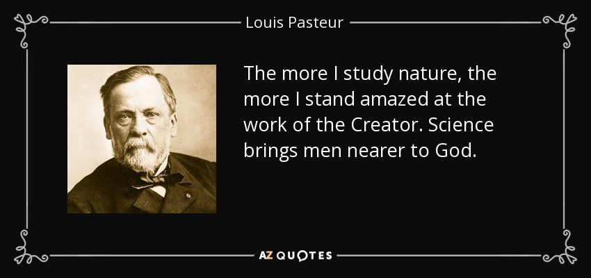 The more I study nature, the more I stand amazed at the work of the Creator. Science brings men nearer to God. - Louis Pasteur