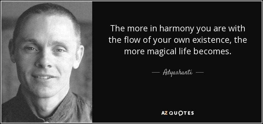 The more in harmony you are with the flow of your own existence, the more magical life becomes. - Adyashanti