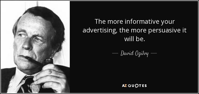 The more informative your advertising, the more persuasive it will be. - David Ogilvy