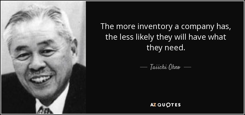 The more inventory a company has, the less likely they will have what they need. - Taiichi Ohno