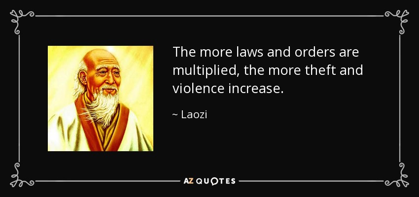 The more laws and orders are multiplied, the more theft and violence increase. - Laozi