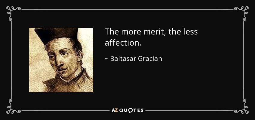 The more merit, the less affection. - Baltasar Gracian