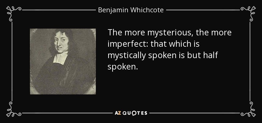 The more mysterious, the more imperfect: that which is mystically spoken is but half spoken. - Benjamin Whichcote