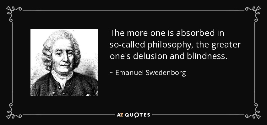 The more one is absorbed in so-called philosophy, the greater one's delusion and blindness. - Emanuel Swedenborg