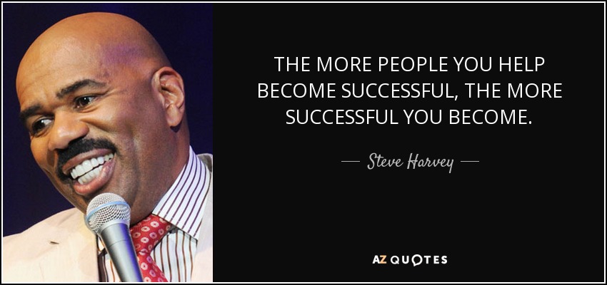 THE MORE PEOPLE YOU HELP BECOME SUCCESSFUL, THE MORE SUCCESSFUL YOU BECOME. - Steve Harvey