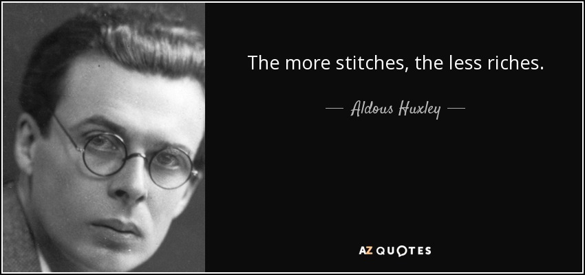 The more stitches, the less riches. - Aldous Huxley