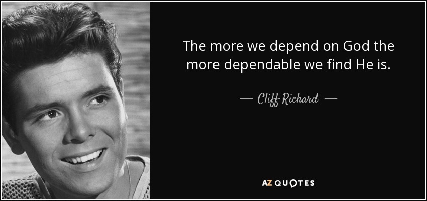 The more we depend on God the more dependable we find He is. - Cliff Richard