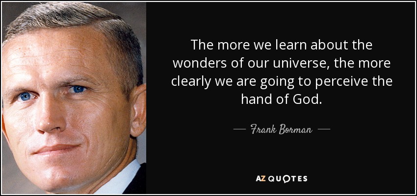 The more we learn about the wonders of our universe, the more clearly we are going to perceive the hand of God. - Frank Borman