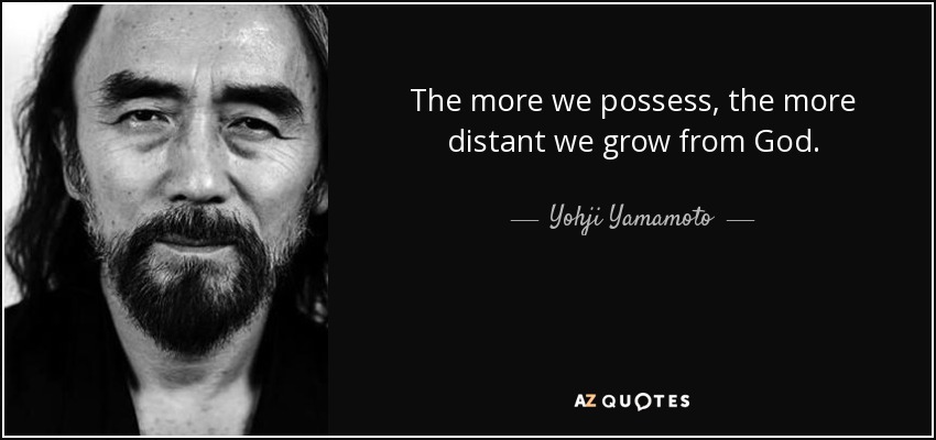 The more we possess, the more distant we grow from God. - Yohji Yamamoto