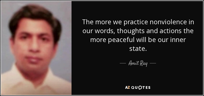 The more we practice nonviolence in our words, thoughts and actions the more peaceful will be our inner state. - Amit Ray