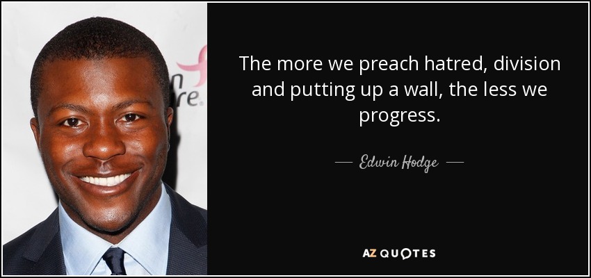 The more we preach hatred, division and putting up a wall, the less we progress. - Edwin Hodge