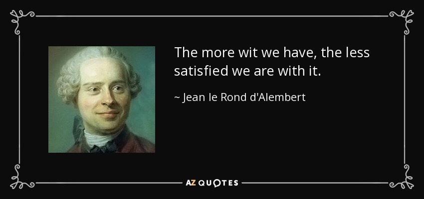 The more wit we have, the less satisfied we are with it. - Jean le Rond d'Alembert