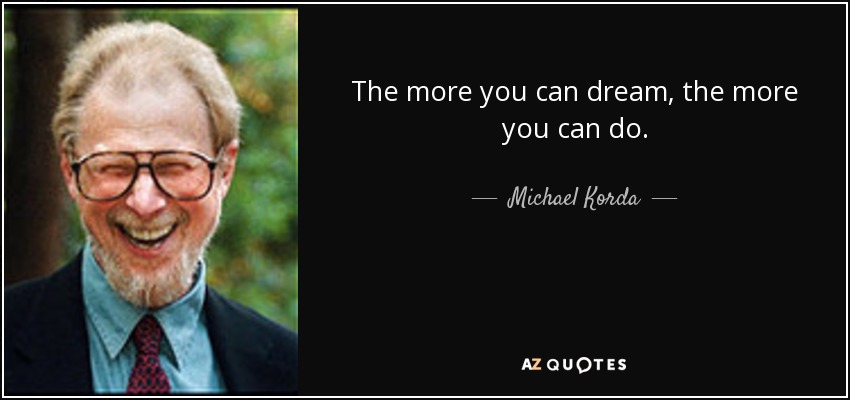 The more you can dream, the more you can do. - Michael Korda