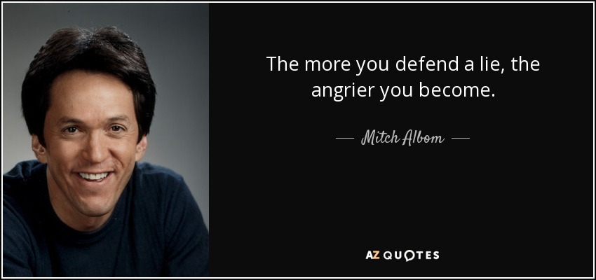 The more you defend a lie, the angrier you become. - Mitch Albom