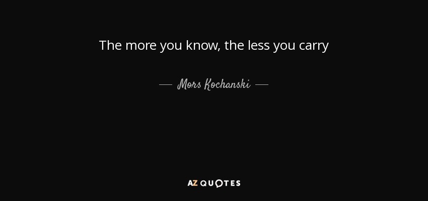 The more you know, the less you carry - Mors Kochanski