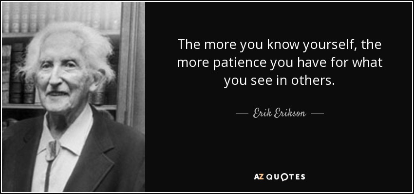 The more you know yourself, the more patience you have for what you see in others. - Erik Erikson