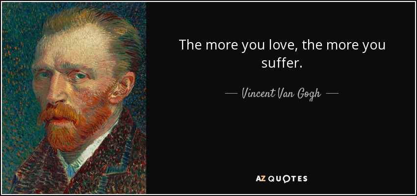 The more you love, the more you suffer. - Vincent Van Gogh