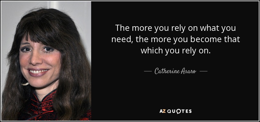 The more you rely on what you need, the more you become that which you rely on. - Catherine Asaro