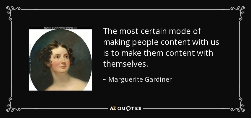 The most certain mode of making people content with us is to make them content with themselves. - Marguerite Gardiner, Countess of Blessington