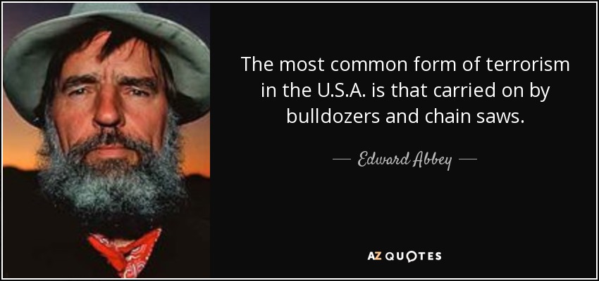The most common form of terrorism in the U.S.A. is that carried on by bulldozers and chain saws. - Edward Abbey