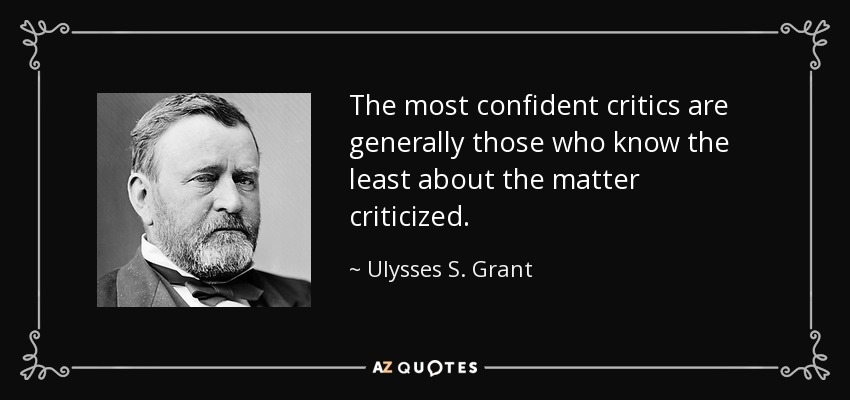 The most confident critics are generally those who know the least about the matter criticized. - Ulysses S. Grant