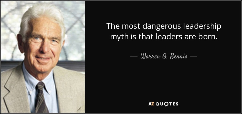 The most dangerous leadership myth is that leaders are born. - Warren G. Bennis