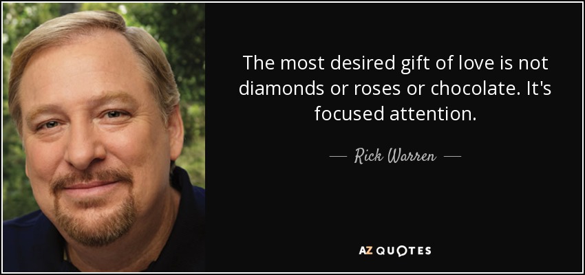 The most desired gift of love is not diamonds or roses or chocolate. It's focused attention. - Rick Warren