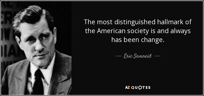 The most distinguished hallmark of the American society is and always has been change. - Eric Sevareid