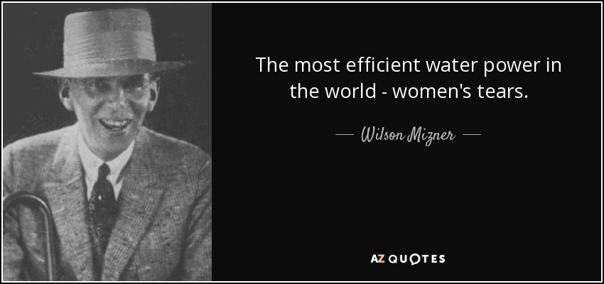 The most efficient water power in the world - women's tears. - Wilson Mizner