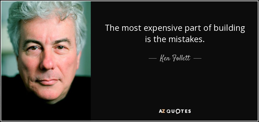 The most expensive part of building is the mistakes. - Ken Follett