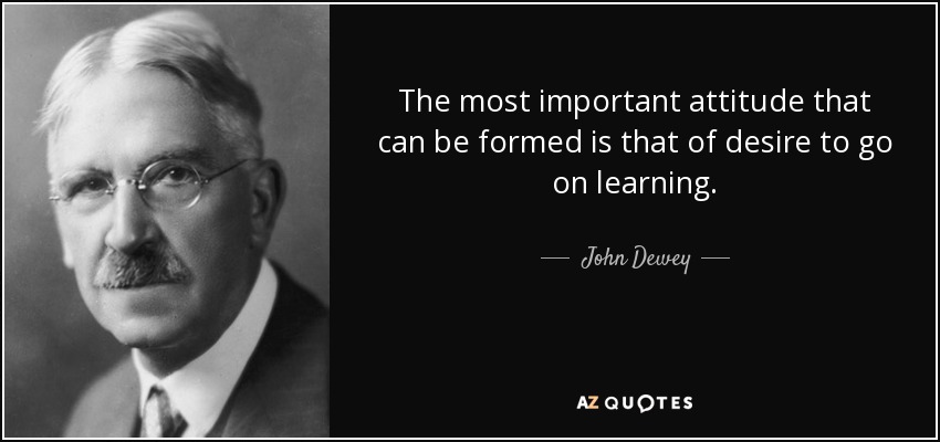 The most important attitude that can be formed is that of desire to go on learning. - John Dewey