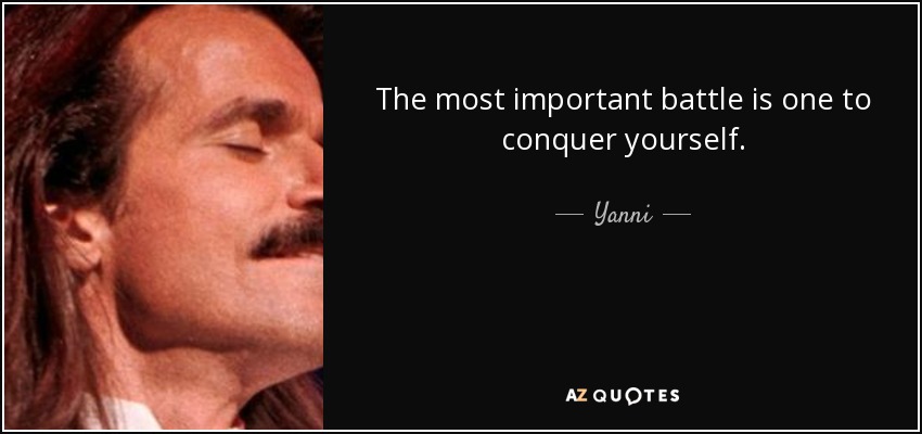 The most important battle is one to conquer yourself. - Yanni