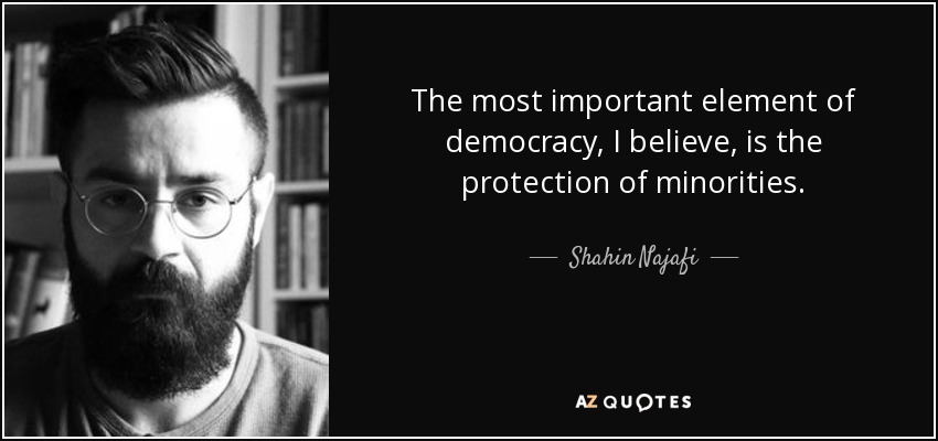 The most important element of democracy, I believe, is the protection of minorities. - Shahin Najafi