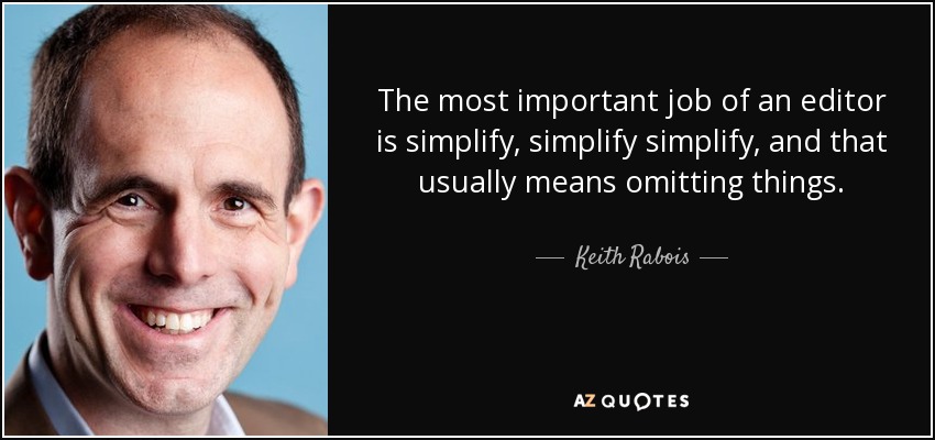 The most important job of an editor is simplify, simplify simplify, and that usually means omitting things. - Keith Rabois