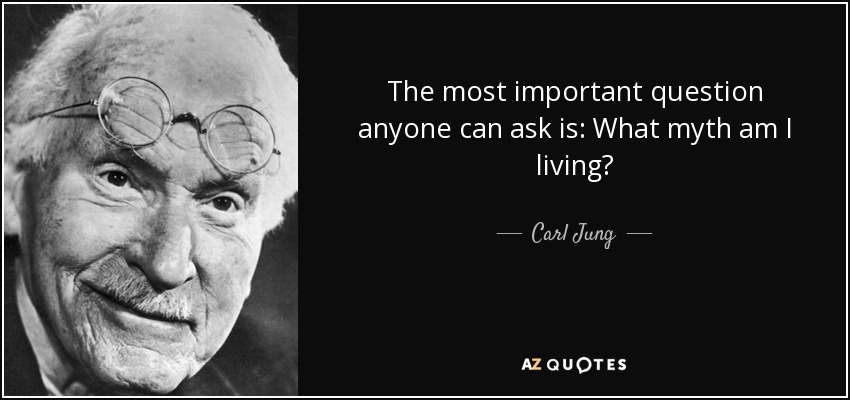 The most important question anyone can ask is: What myth am I living? - Carl Jung