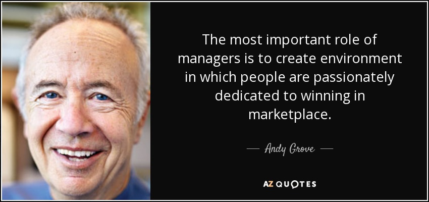 The most important role of managers is to create environment in which people are passionately dedicated to winning in marketplace. - Andy Grove