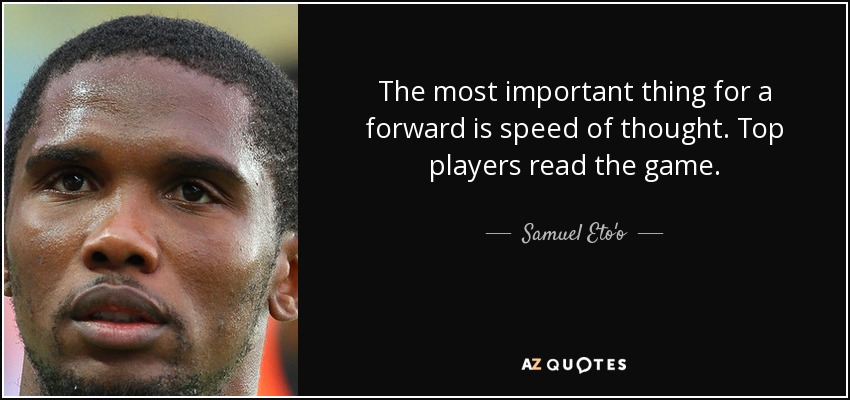 The most important thing for a forward is speed of thought. Top players read the game. - Samuel Eto'o