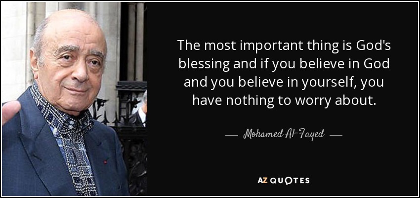 The most important thing is God's blessing and if you believe in God and you believe in yourself, you have nothing to worry about. - Mohamed Al-Fayed