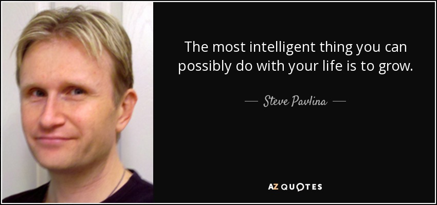 The most intelligent thing you can possibly do with your life is to grow. - Steve Pavlina