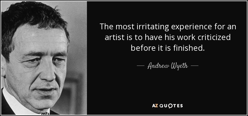 The most irritating experience for an artist is to have his work criticized before it is finished. - Andrew Wyeth