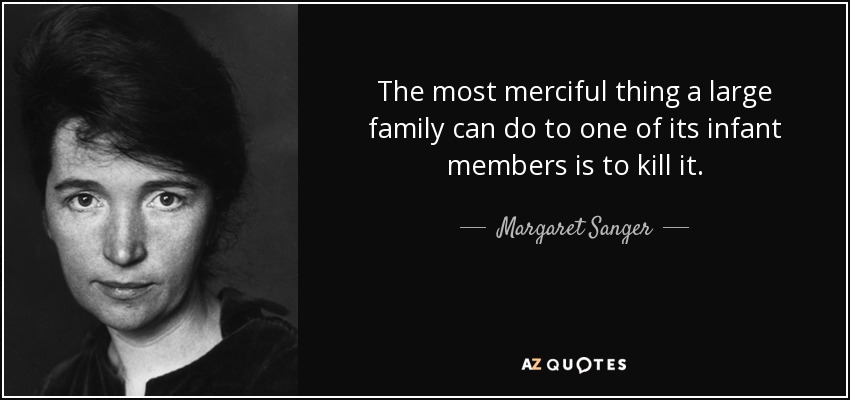 The most merciful thing a large family can do to one of its infant members is to kill it. - Margaret Sanger