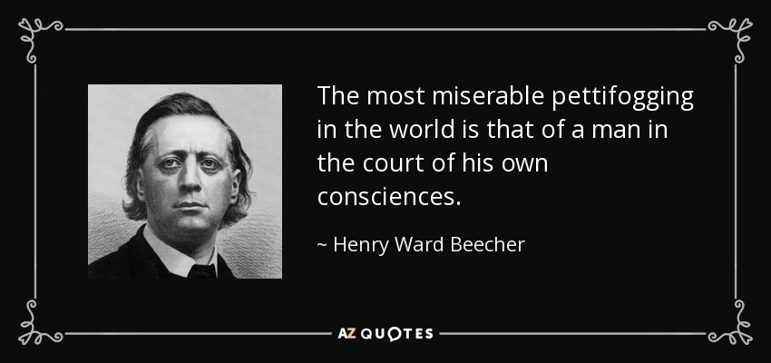 The most miserable pettifogging in the world is that of a man in the court of his own consciences. - Henry Ward Beecher