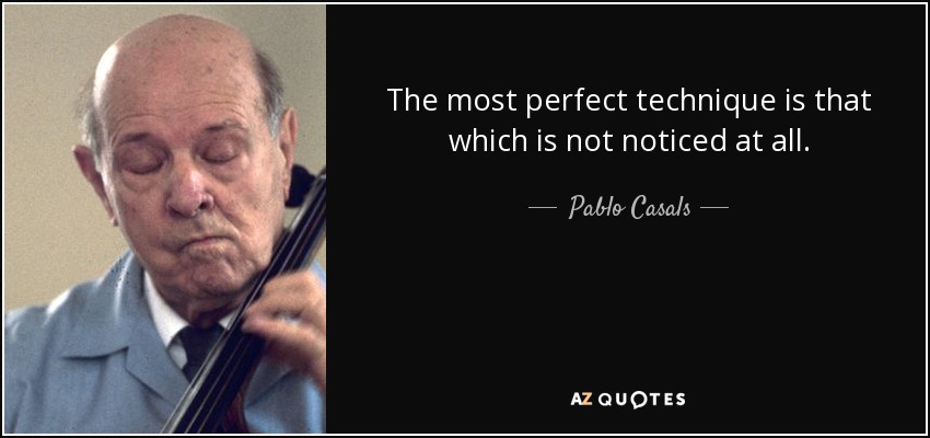 The most perfect technique is that which is not noticed at all. - Pablo Casals
