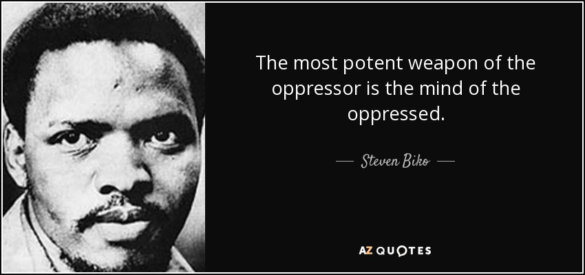 The most potent weapon of the oppressor is the mind of the oppressed. - Steven Biko